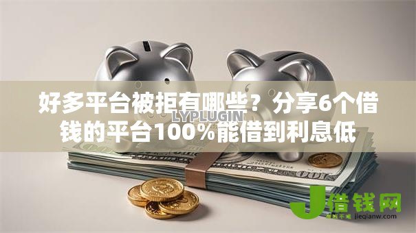 好多平台被拒有哪些?分享6个借钱的平台100%能借到利息低 好多平台被拒有哪些?分享6个借钱的平台100%能借到利息低