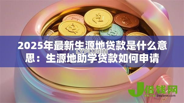 2025年最新生源地贷款是什么意思：生源地助学贷款如何申请