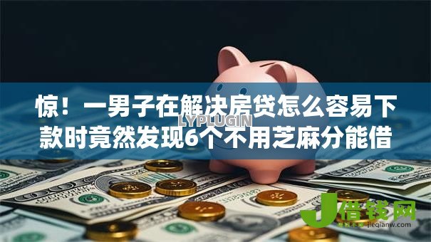 惊!一男子在解决房贷怎么容易下款时竟然发现6个不用芝麻分能借的app,事后分享了出来 惊!一男子在解决房贷怎么容易下款时竟然发现6个不用芝麻分能借的app,事后分享了出来