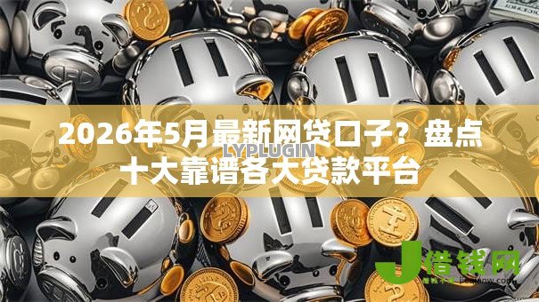 2026年5月最新网贷口子？盘点十大靠谱各大贷款平台