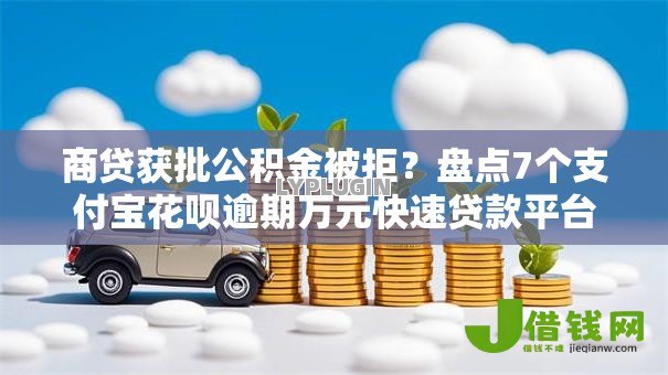 商贷获批公积金被拒？盘点7个支付宝花呗逾期万元快速贷款平台给你参考