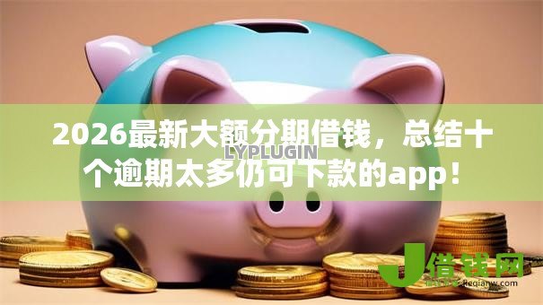 2026最新大额分期借钱,总结十个逾期太多仍可下款的app! 2026最新大额分期借钱,总结十个逾期太多仍可下款的app!