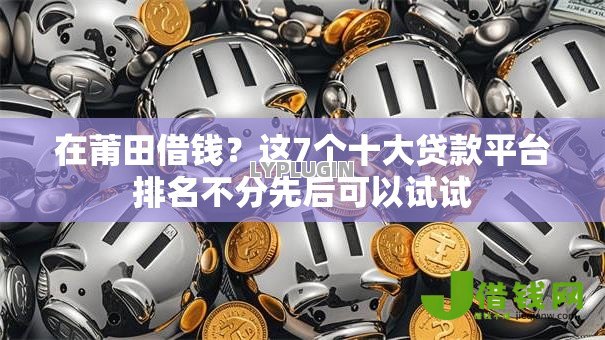 在莆田借钱?这7个十大贷款平台排名不分先后可以试试 在莆田借钱?这7个十大贷款平台排名不分先后可以试试