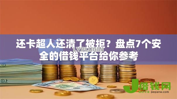 还卡超人还清了被拒?盘点7个安全的借钱平台给你参考 还卡超人还清了被拒?盘点7个安全的借钱平台给你参考