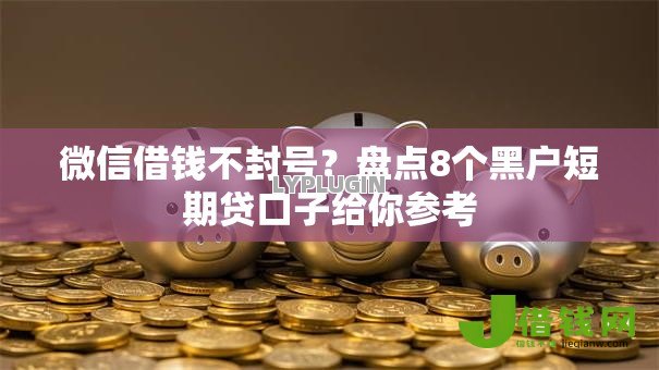 微信借钱不封号?盘点8个黑户短期贷口子给你参考 微信借钱不封号?盘点8个黑户短期贷口子给你参考