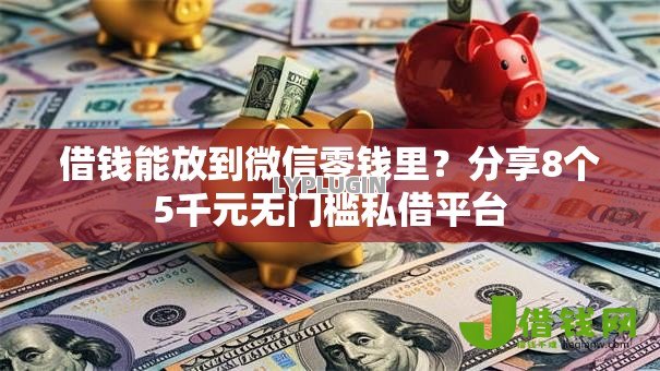 借钱能放到微信零钱里?分享8个5千元无门槛私借平台 借钱能放到微信零钱里?分享8个5千元无门槛私借平台