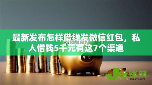 最新发布怎样借钱发微信红包,私人借钱5千元有这7个渠道 最新发布怎样借钱发微信红包,私人借钱5千元有这7个渠道