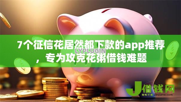 7个征信花居然都下款的app推荐,专为攻克花粥借钱难题 7个征信花居然都下款的app推荐,专为攻克花粥借钱难题