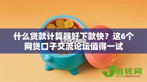 什么贷款计算器好下款快?这6个网贷口子交流论坛值得一试 什么贷款计算器好下款快?这6个网贷口子交流论坛值得一试