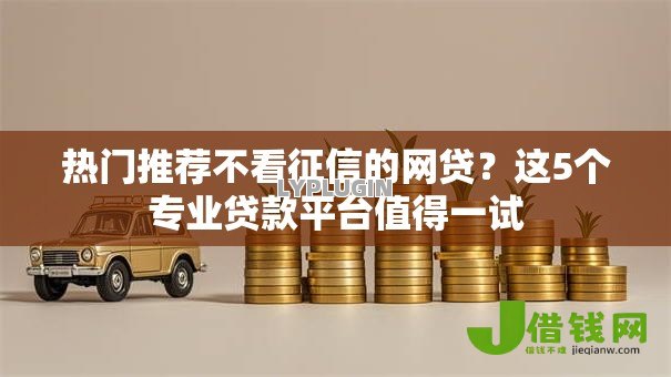 热门推荐不看征信的网贷？这5个专业贷款平台值得一试