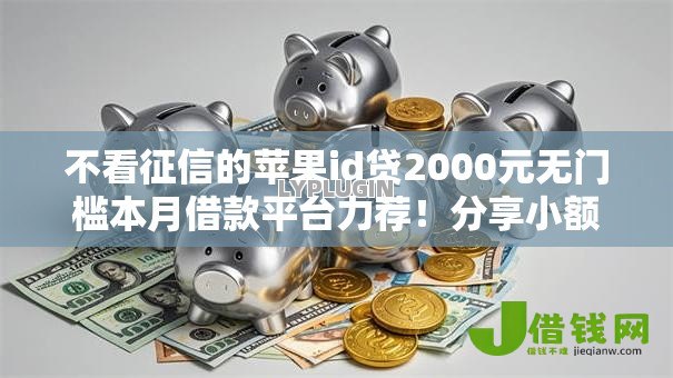 不看征信的苹果id贷2000元无门槛本月借款平台力荐！分享小额网贷口子2000元无门槛借款