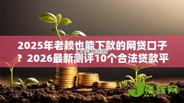 2025年老赖也能下款的网贷口子?2026最新测评10个合法贷款平台 2025年老赖也能下款的网贷口子?2026最新测评10个合法贷款平台