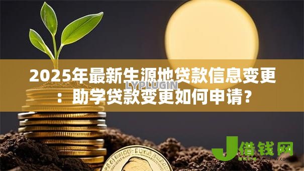 2025年最新生源地贷款信息变更：助学贷款变更如何申请？