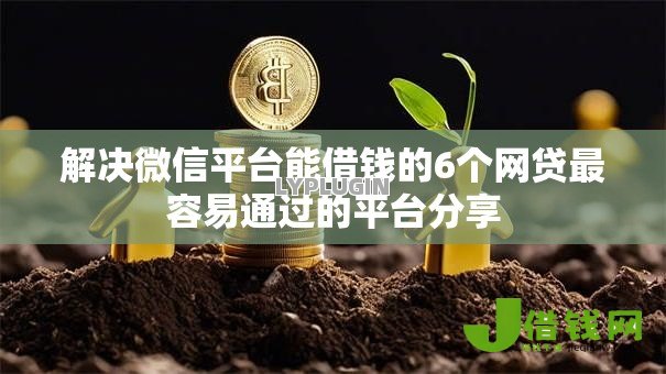 解决微信平台能借钱的6个网贷最容易通过的平台分享