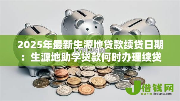 2025年最新生源地贷款续贷日期：生源地助学贷款何时办理续贷