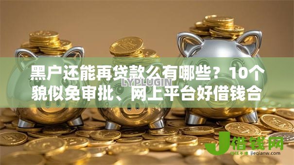 黑户还能再贷款么有哪些?10个貌似免审批、网上平台好借钱合集 黑户还能再贷款么有哪些?10个貌似免审批、网上平台好借钱合集