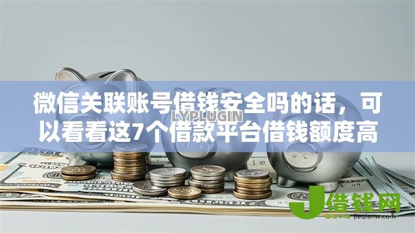 微信关联账号借钱安全吗的话，可以看看这7个借款平台借钱额度高