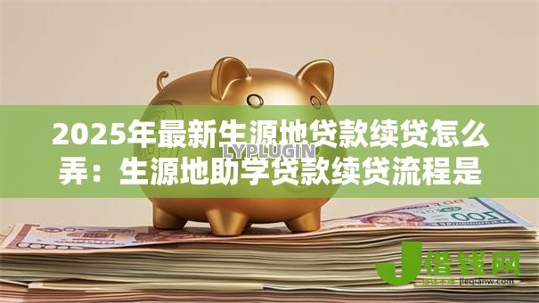 2025年最新生源地贷款续贷怎么弄：生源地助学贷款续贷流程是什么
