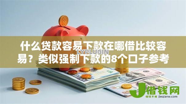 什么贷款容易下款在哪借比较容易？类似强制下款的8个口子参考