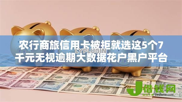 农行商旅信用卡被拒就选这5个7千元无视逾期大数据花户黑户平台 农行商旅信用卡被拒就选这5个7千元无视逾期大数据花户黑户平台