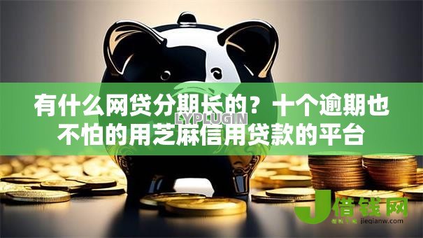 有什么网贷分期长的?十个逾期也不怕的用芝麻信用贷款的平台 有什么网贷分期长的?十个逾期也不怕的用芝麻信用贷款的平台