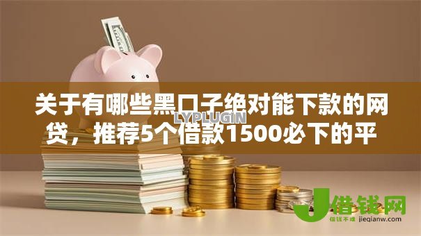 关于有哪些黑口子绝对能下款的网贷,推荐5个借款1500必下的平台黑户给你 关于有哪些黑口子绝对能下款的网贷,推荐5个借款1500必下的平台黑户给你