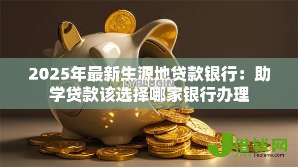 2025年最新生源地贷款银行：助学贷款该选择哪家银行办理