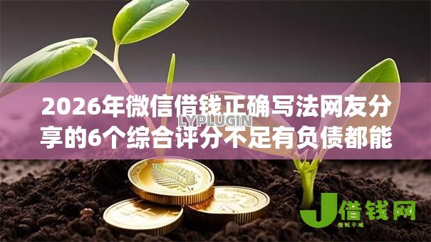 2026年微信借钱正确写法网友分享的6个综合评分不足有负债都能下款app我觉得不错！