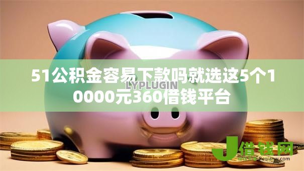 51公积金容易下款吗就选这5个10000元360借钱平台
