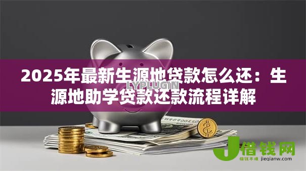 2025年最新生源地贷款怎么还：生源地助学贷款还款流程详解