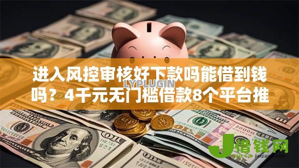 进入风控审核好下款吗能借到钱吗？4千元无门槛借款8个平台推荐