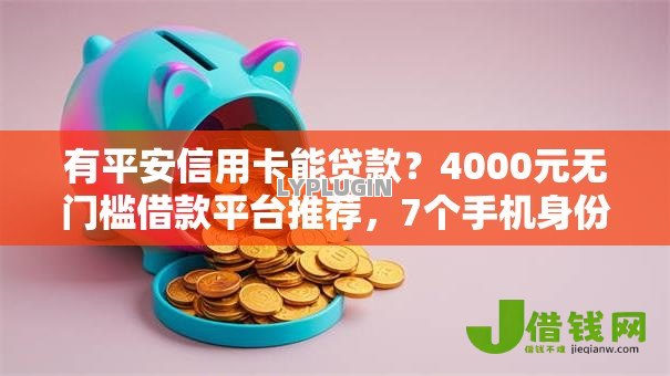 有平安信用卡能贷款?4000元无门槛借款平台推荐,7个手机身份证秒借现金的平台盘点 有平安信用卡能贷款?4000元无门槛借款平台推荐,7个手机身份证秒借现金的平台盘点