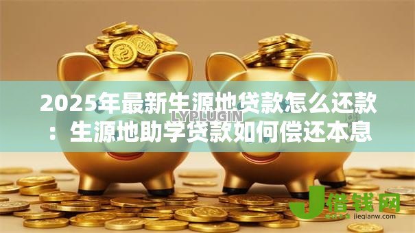 2025年最新生源地贷款怎么还款：生源地助学贷款如何偿还本息