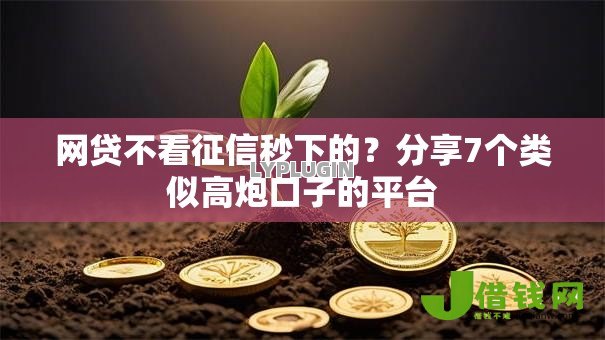 网贷不看征信秒下的？分享7个类似高炮口子的平台