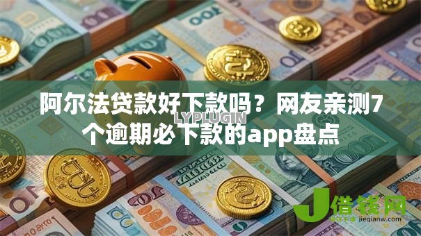 阿尔法贷款好下款吗?网友亲测7个逾期必下款的app盘点 阿尔法贷款好下款吗?网友亲测7个逾期必下款的app盘点