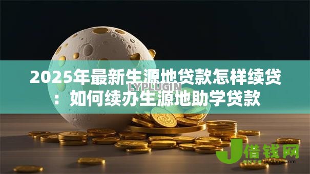 2025年最新生源地贷款怎样续贷:如何续办生源地助学贷款 2025年最新生源地贷款怎样续贷:如何续办生源地助学贷款
