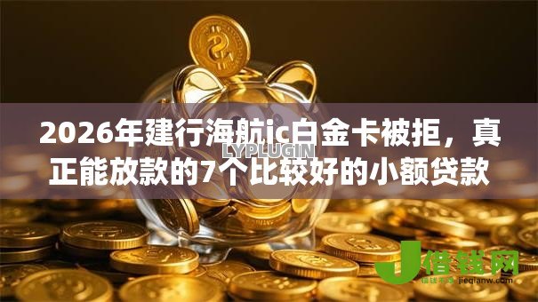 2026年建行海航ic白金卡被拒,真正能放款的7个比较好的小额贷款app推荐 2026年建行海航ic白金卡被拒,真正能放款的7个比较好的小额贷款app推荐