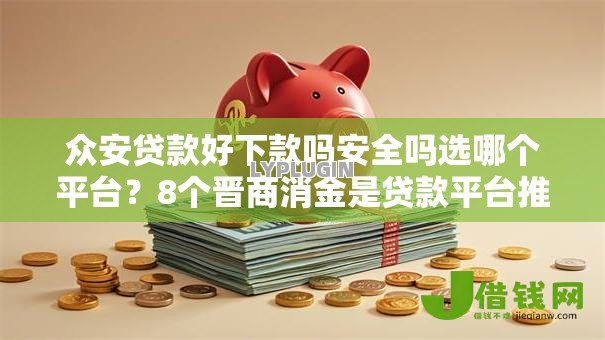 众安贷款好下款吗安全吗选哪个平台?8个晋商消金是贷款平台推荐 众安贷款好下款吗安全吗选哪个平台?8个晋商消金是贷款平台推荐