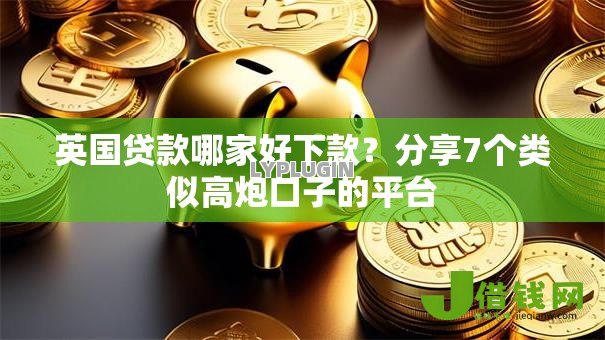 英国贷款哪家好下款?分享7个类似高炮口子的平台 英国贷款哪家好下款?分享7个类似高炮口子的平台