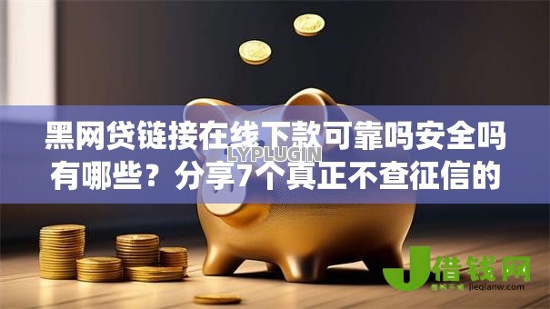 黑网贷链接在线下款可靠吗安全吗有哪些?分享7个真正不查征信的贷款app 黑网贷链接在线下款可靠吗安全吗有哪些?分享7个真正不查征信的贷款app