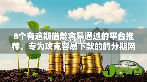 8个有逾期借款容易通过的平台推荐,专为攻克容易下款的的分期网贷难题 8个有逾期借款容易通过的平台推荐,专为攻克容易下款的的分期网贷难题