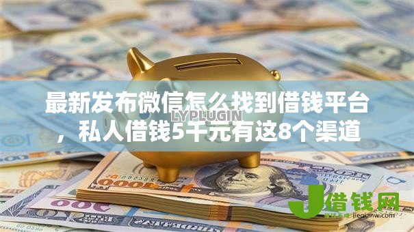 最新发布微信怎么找到借钱平台,私人借钱5千元有这8个渠道 最新发布微信怎么找到借钱平台,私人借钱5千元有这8个渠道