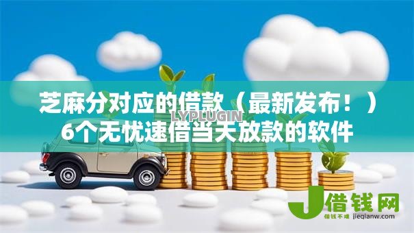芝麻分对应的借款（最新发布！）6个无忧速借当天放款的软件