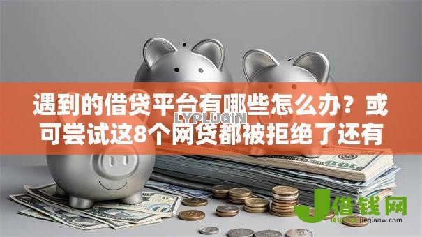 遇到的借贷平台有哪些怎么办?或可尝试这8个网贷都被拒绝了还有什么口子 遇到的借贷平台有哪些怎么办?或可尝试这8个网贷都被拒绝了还有什么口子