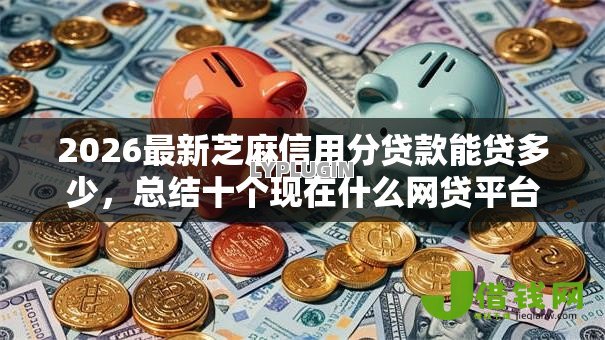 2026最新芝麻信用分贷款能贷多少，总结十个现在什么网贷平台最容易通过！