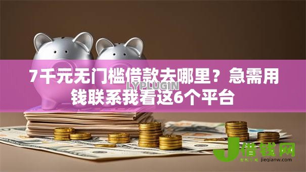 7千元无门槛借款去哪里?急需用钱联系我看这6个平台 7千元无门槛借款去哪里?急需用钱联系我看这6个平台