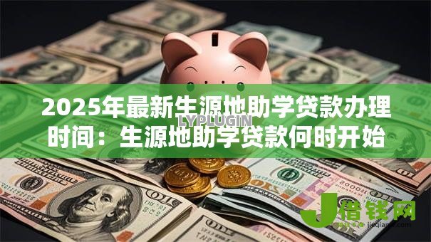 2025年最新生源地助学贷款办理时间：生源地助学贷款何时开始申请办理