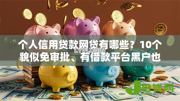 个人信用贷款网贷有哪些?10个貌似免审批、有借款平台黑户也能借合集 个人信用贷款网贷有哪些?10个貌似免审批、有借款平台黑户也能借合集