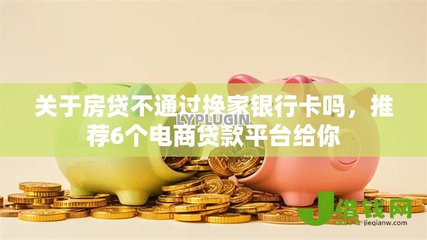 关于房贷不通过换家银行卡吗，推荐6个电商贷款平台给你