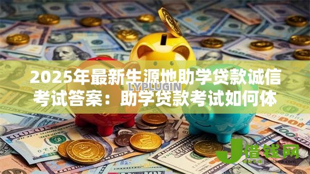 2025年最新生源地助学贷款诚信考试答案:助学贷款考试如何体现诚信原则 2025年最新生源地助学贷款诚信考试答案:助学贷款考试如何体现诚信原则